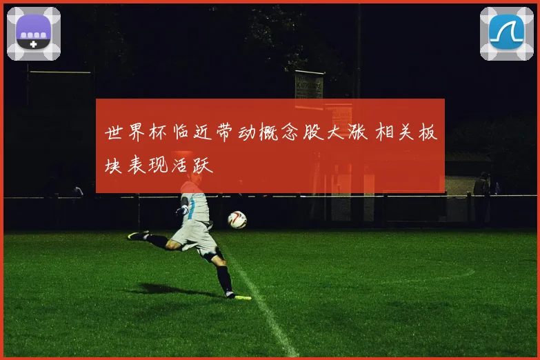 世界杯临近带动概念股大涨 相关板块表现活跃