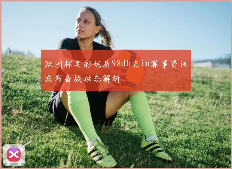 欧洲杯足彩优质98db点in赛事资讯发布备战动态解析