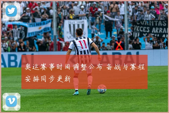 奥运赛事时间调整公布 备战与赛程安排同步更新