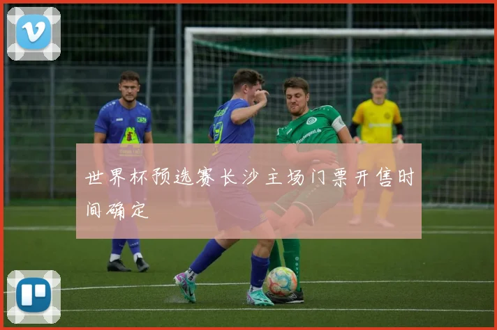世界杯预选赛长沙主场门票开售时间确定