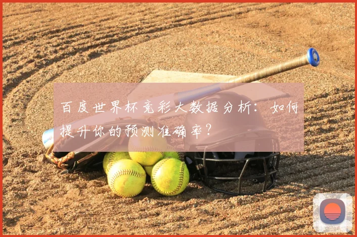 百度世界杯竞彩大数据分析：如何提升你的预测准确率？