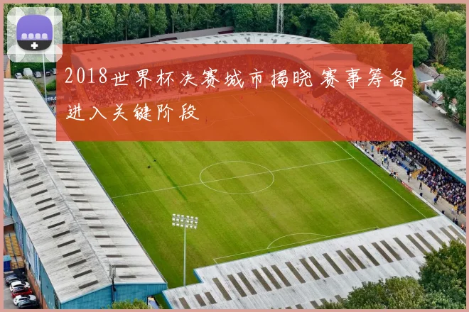 2018世界杯决赛城市揭晓 赛事筹备进入关键阶段