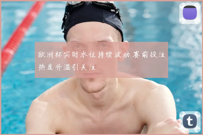 欧洲杯实时水位持续波动 赛前投注热度升温引关注