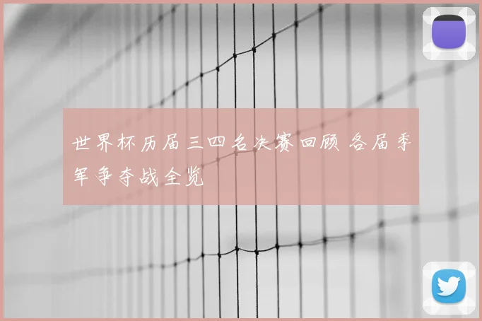 世界杯历届三四名决赛回顾 各届季军争夺战全览