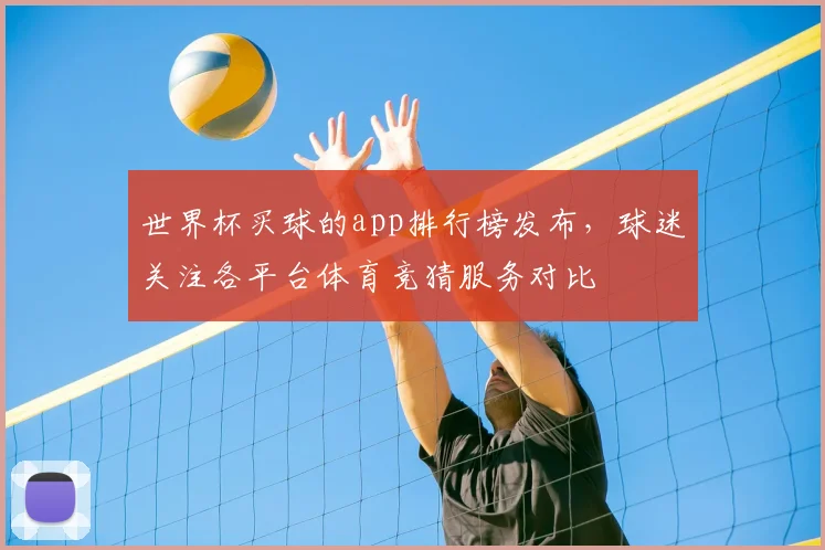 世界杯买球的app排行榜发布，球迷关注各平台体育竞猜服务对比