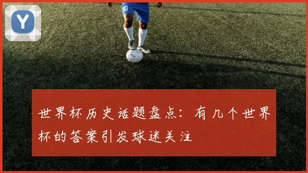 世界杯历史话题盘点:有几个世界杯的答案引发球迷关注