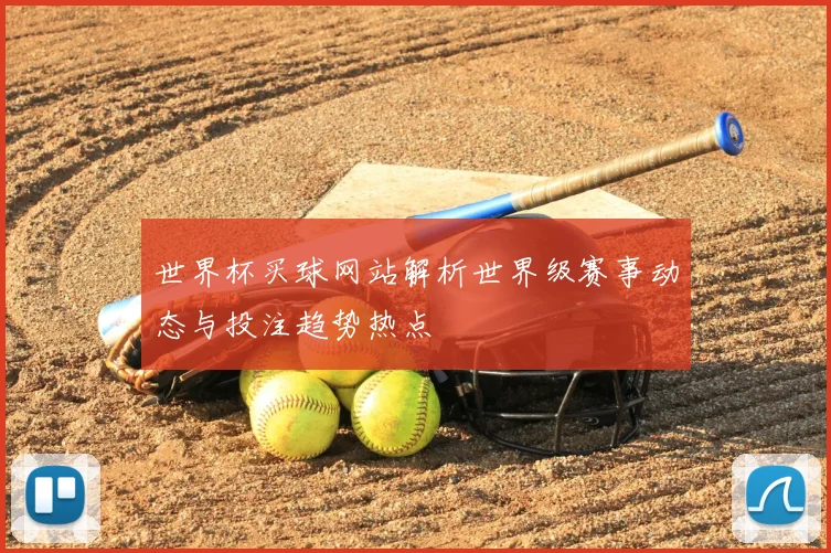 世界杯买球网站解析世界级赛事动态与投注趋势热点