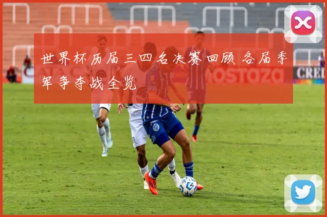 世界杯历届三四名决赛回顾 各届季军争夺战全览