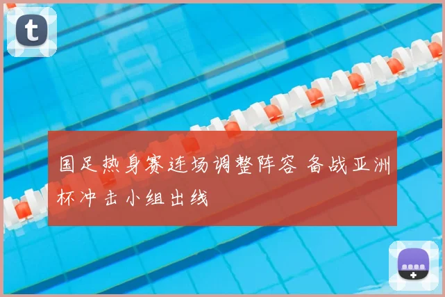 国足热身赛连场调整阵容 备战亚洲杯冲击小组出线