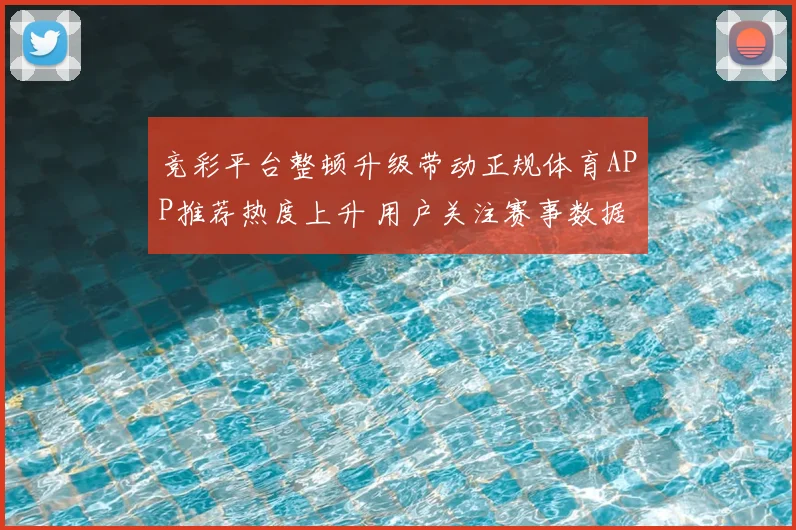 竞彩平台整顿升级带动正规体育APP推荐热度上升 用户关注赛事数据与赔率安全