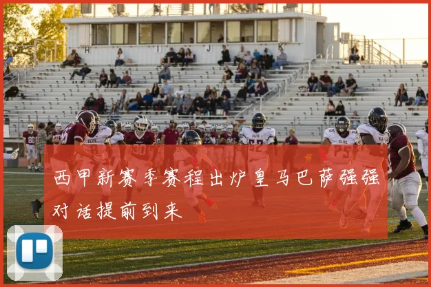 西甲新赛季赛程出炉皇马巴萨强强对话提前到来