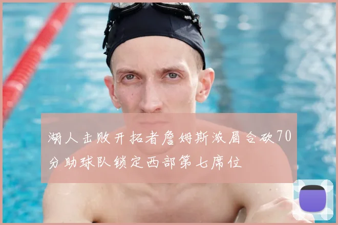 湖人击败开拓者詹姆斯浓眉合砍70分助球队锁定西部第七席位