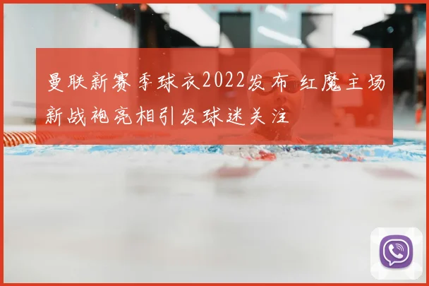 曼联新赛季球衣2022发布 红魔主场新战袍亮相引发球迷关注