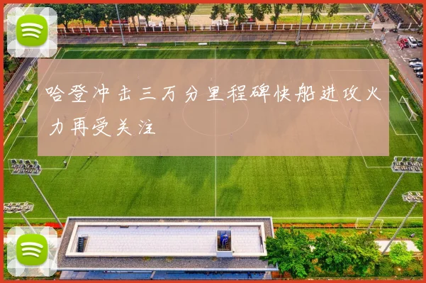哈登冲击三万分里程碑快船进攻火力再受关注