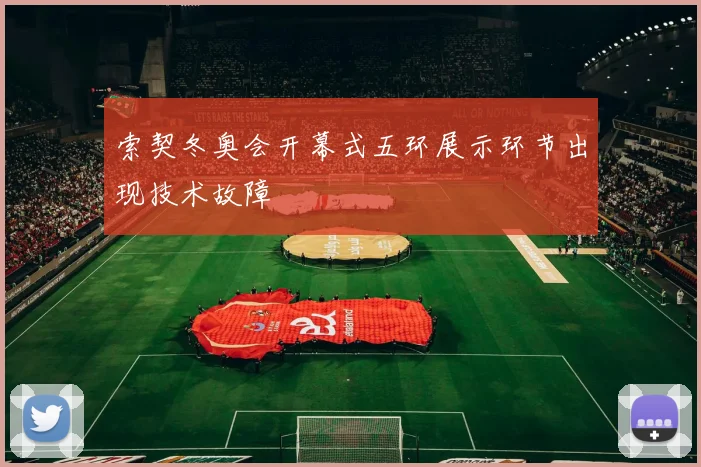 索契冬奥会开幕式五环展示环节出现技术故障