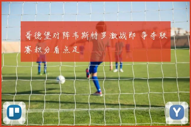 哥德堡对阵韦斯特罗激战即 争夺联赛积分看点足