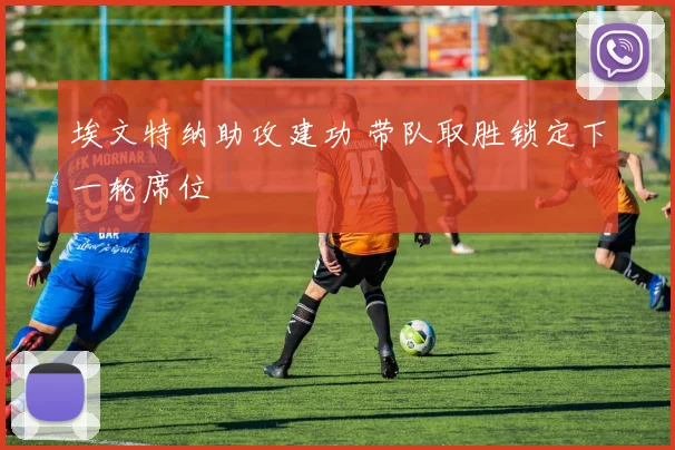 埃文特纳助攻建功 带队取胜锁定下一轮席位