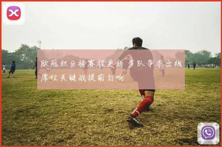 欧冠积分榜赛程更新 多队争夺出线席位关键战提前打响