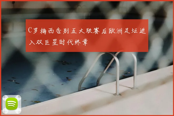 C罗梅西告别五大联赛后欧洲足坛进入双巨星时代终章