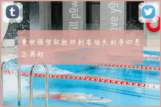曼联强势取胜热刺客场失利争四悬念再起