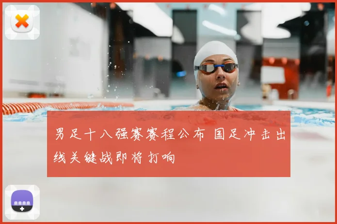 男足十八强赛赛程公布 国足冲击出线关键战即将打响