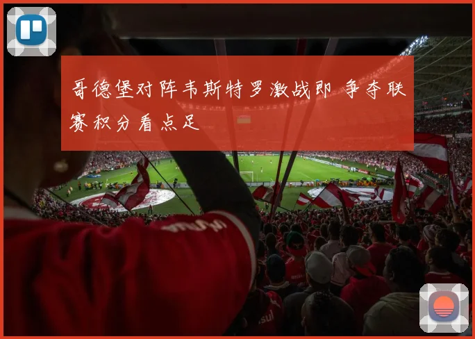 哥德堡对阵韦斯特罗激战即 争夺联赛积分看点足