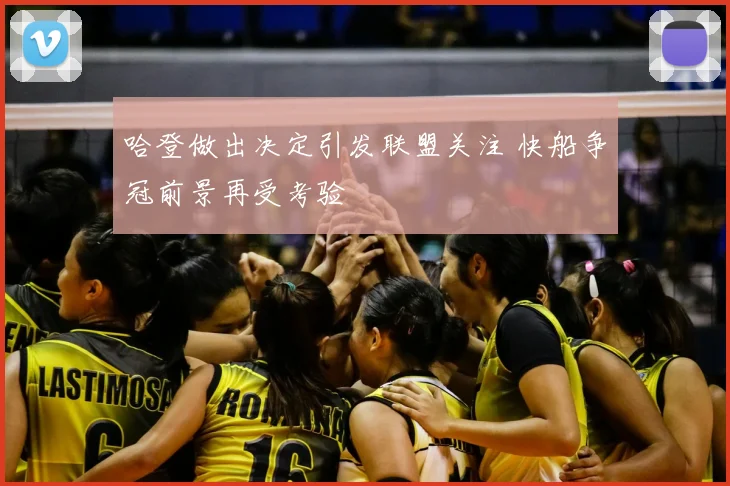 哈登做出决定引发联盟关注 快船争冠前景再受考验