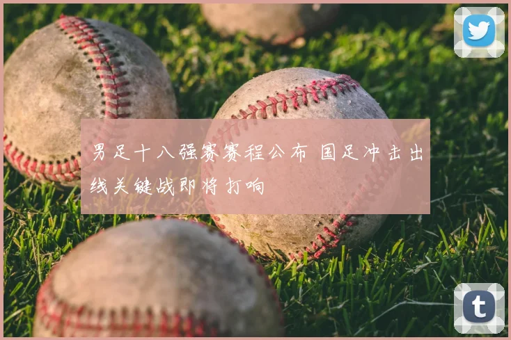 男足十八强赛赛程公布 国足冲击出线关键战即将打响