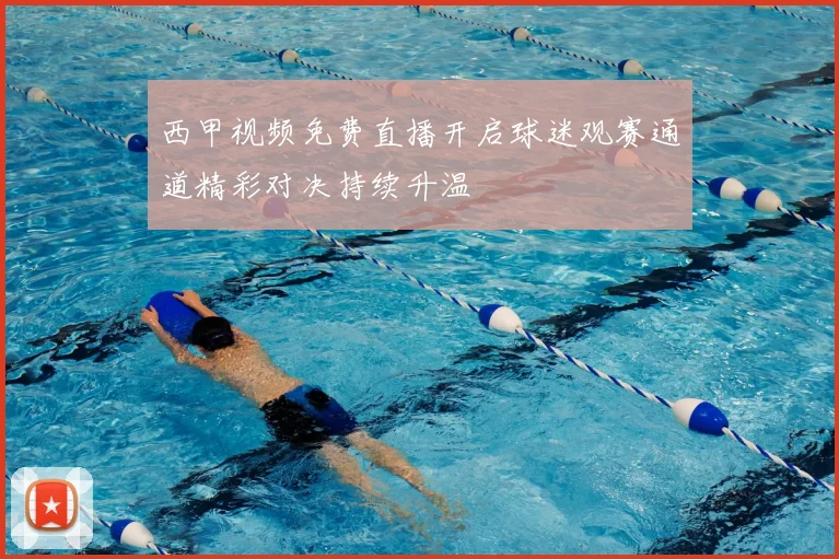 西甲视频免费直播开启球迷观赛通道精彩对决持续升温