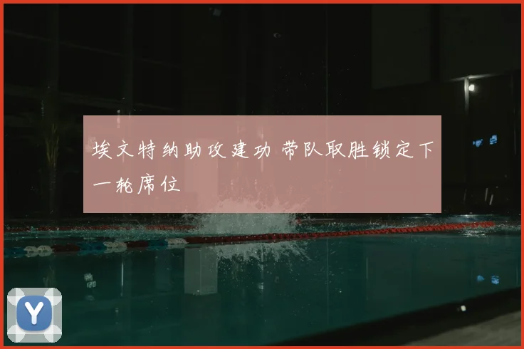 埃文特纳助攻建功 带队取胜锁定下一轮席位