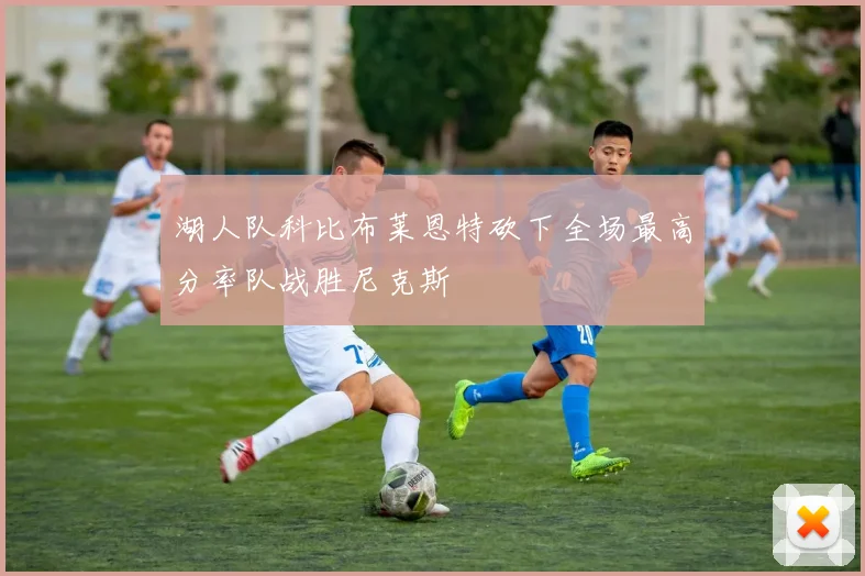 湖人队科比布莱恩特砍下全场最高分率队战胜尼克斯